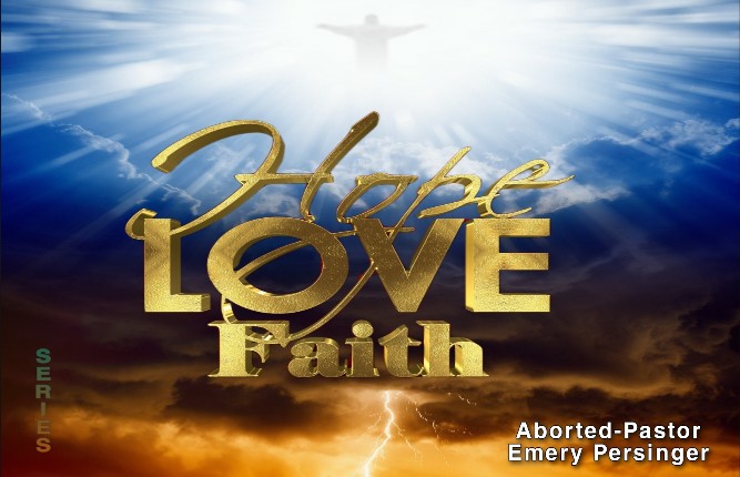FAITH, HOPE & LOVE - Aborted-Pastor Emery Persinger Series